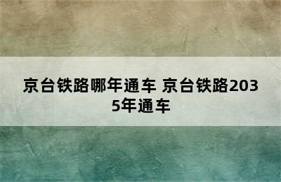 京台铁路哪年通车 京台铁路2035年通车